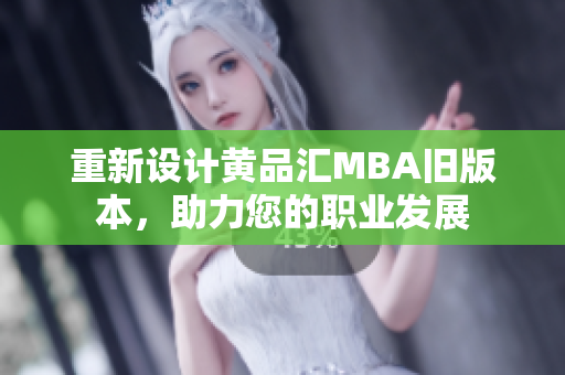 重新设计黄品汇MBA旧版本，助力您的职业发展