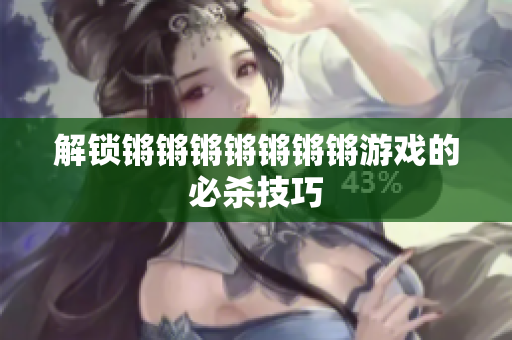 解锁锵锵锵锵锵锵锵游戏的必杀技巧