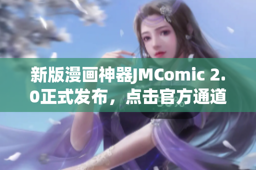 新版漫画神器JMComic 2.0正式发布，点击官方通道下载！