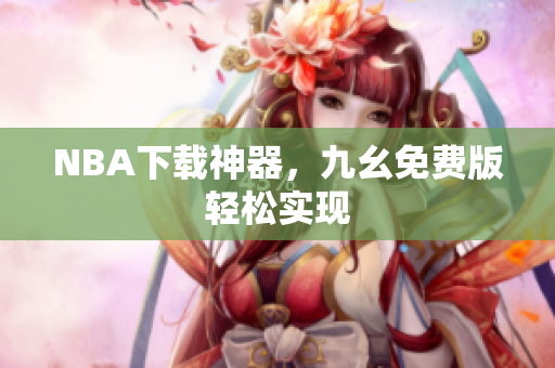 NBA下载神器，九幺免费版轻松实现