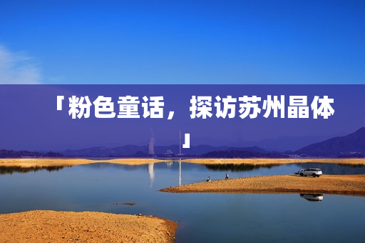 「粉色童话，探访苏州晶体」
