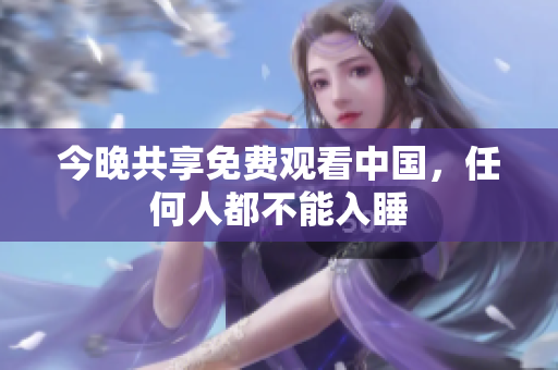 今晚共享免费观看中国，任何人都不能入睡