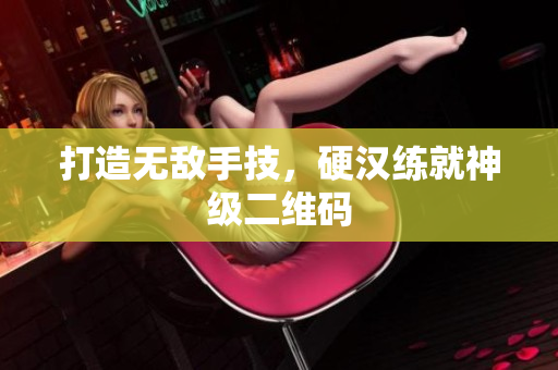 打造无敌手技，硬汉练就神级二维码