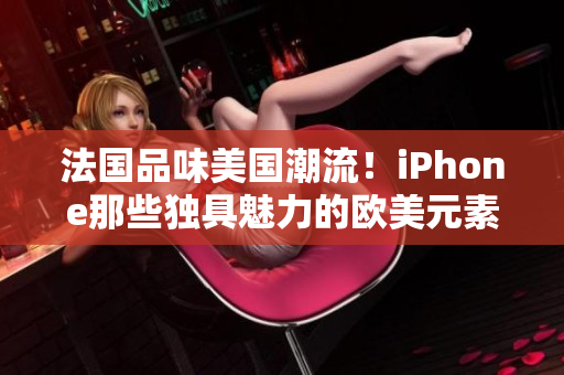 法国品味美国潮流！iPhone那些独具魅力的欧美元素