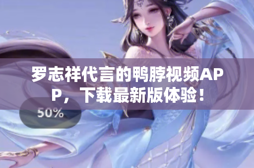 罗志祥代言的鸭脖视频APP，下载最新版体验！