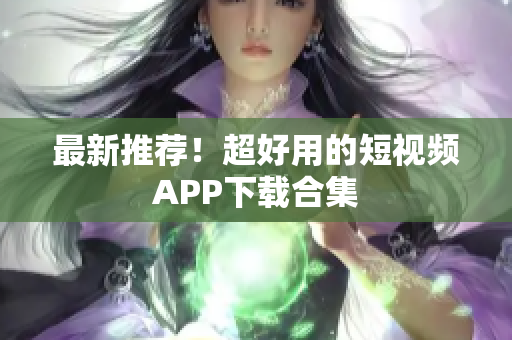 最新推荐！超好用的短视频APP下载合集