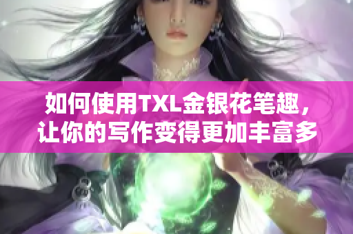 如何使用TXL金银花笔趣，让你的写作变得更加丰富多彩