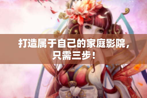 打造属于自己的家庭影院，只需三步！