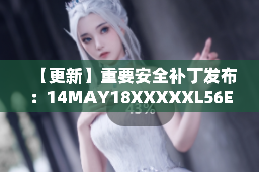 【更新】重要安全补丁发布：14MAY18XXXXXL56ENDIAN40