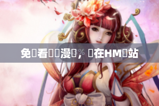 免費看韓國漫畫，盡在HM網站