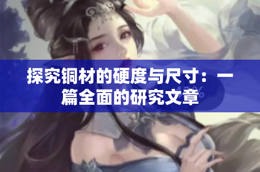 探究铜材的硬度与尺寸：一篇全面的研究文章