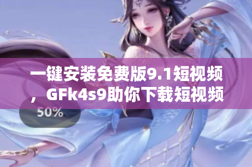 一键安装免费版9.1短视频，GFk4s9助你下载短视频