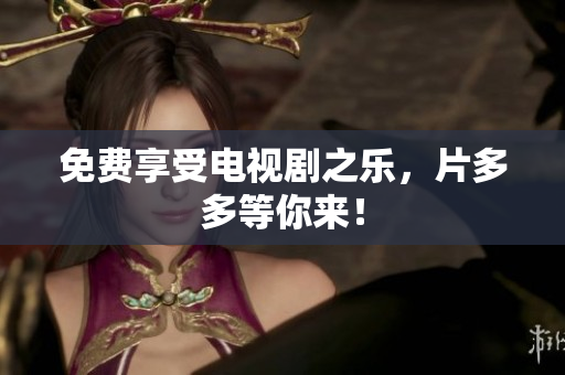 免费享受电视剧之乐，片多多等你来！