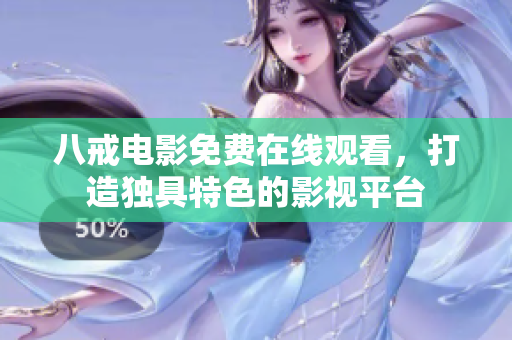 八戒电影免费在线观看，打造独具特色的影视平台