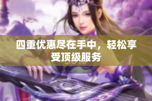 四重优惠尽在手中，轻松享受顶级服务