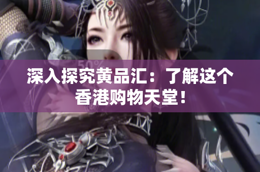 深入探究黄品汇：了解这个香港购物天堂！