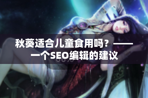 秋葵适合儿童食用吗？——一个SEO编辑的建议