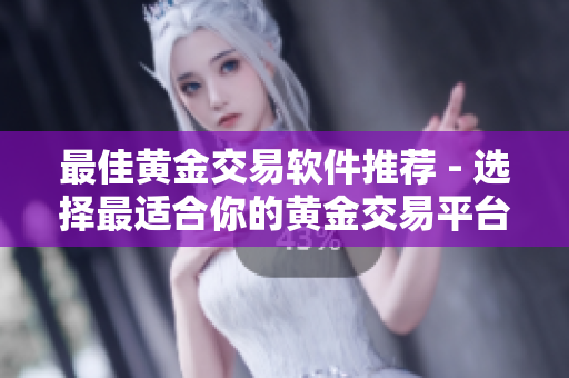 最佳黄金交易软件推荐 - 选择最适合你的黄金交易平台