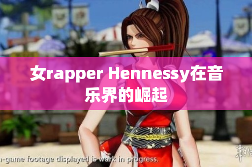女rapper Hennessy在音乐界的崛起