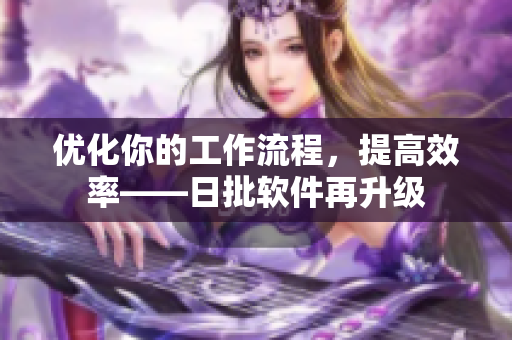 优化你的工作流程，提高效率——日批软件再升级