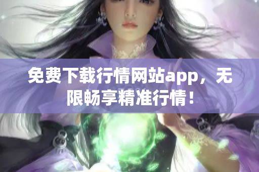 免费下载行情网站app，无限畅享精准行情！