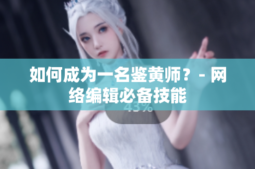 如何成为一名鉴黄师？- 网络编辑必备技能