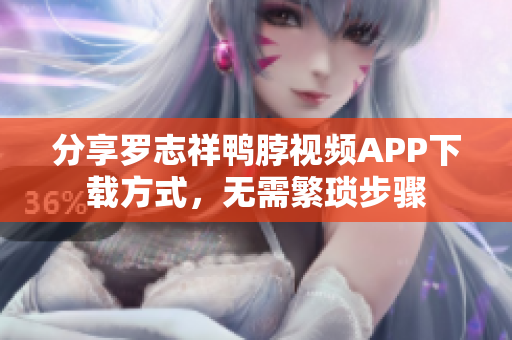 分享罗志祥鸭脖视频APP下载方式，无需繁琐步骤