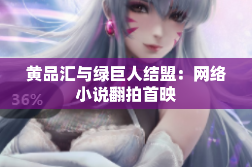 黄品汇与绿巨人结盟：网络小说翻拍首映