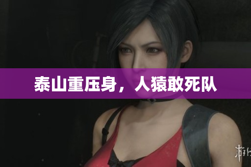 泰山重压身，人猿敢死队