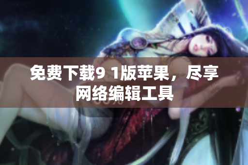 免费下载9 1版苹果，尽享网络编辑工具