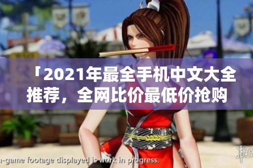 「2021年最全手机中文大全推荐，全网比价最低价抢购」