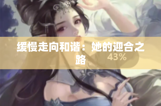 缓慢走向和谐：她的迎合之路