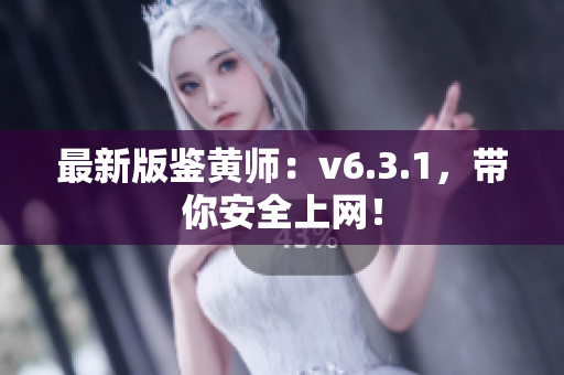 最新版鉴黄师：v6.3.1，带你安全上网！
