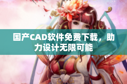 国产CAD软件免费下载，助力设计无限可能
