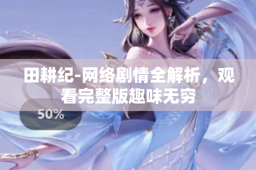 田耕纪-网络剧情全解析，观看完整版趣味无穷