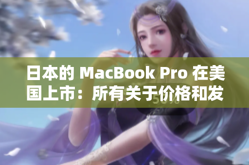 日本的 MacBook Pro 在美国上市：所有关于价格和发布的最新信息