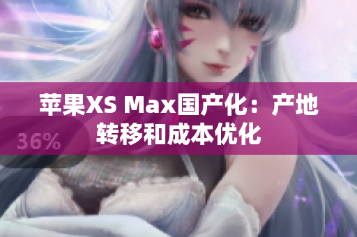 苹果XS Max国产化：产地转移和成本优化