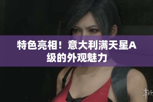 特色亮相！意大利满天星A级的外观魅力