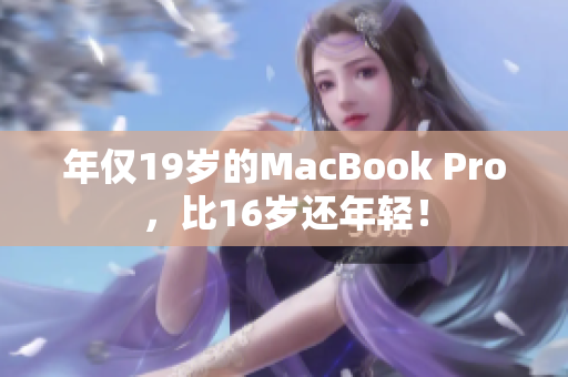 年仅19岁的MacBook Pro，比16岁还年轻！