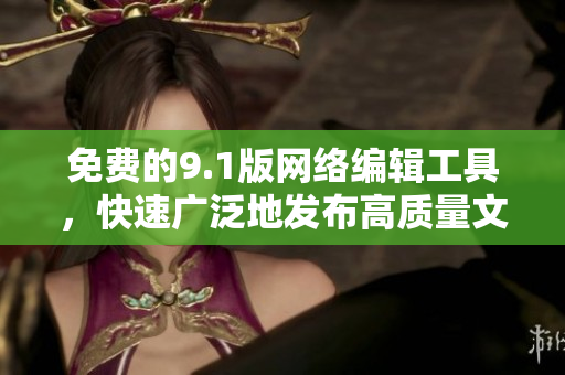 免费的9.1版网络编辑工具，快速广泛地发布高质量文章
