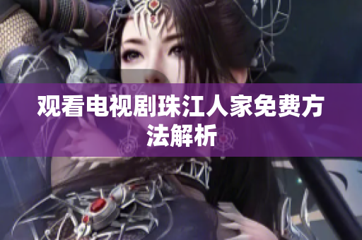 观看电视剧珠江人家免费方法解析