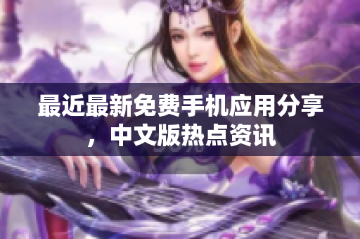最近最新免费手机应用分享，中文版热点资讯