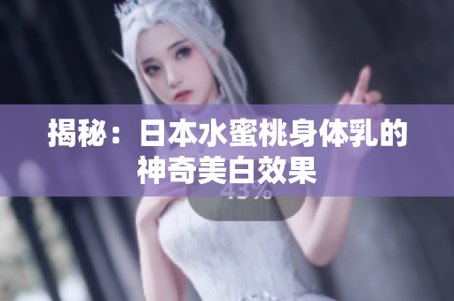 揭秘：日本水蜜桃身体乳的神奇美白效果