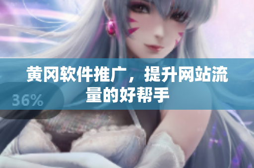 黄冈软件推广，提升网站流量的好帮手