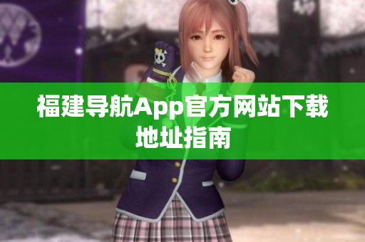 福建导航App官方网站下载地址指南
