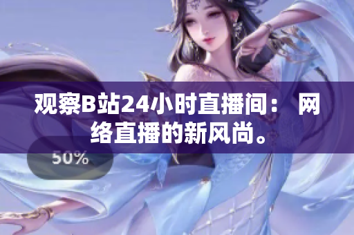 观察B站24小时直播间： 网络直播的新风尚。