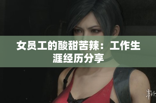 女员工的酸甜苦辣：工作生涯经历分享