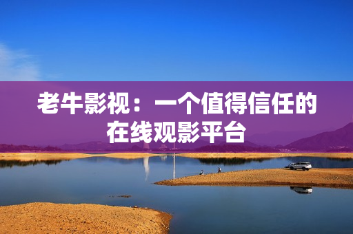 老牛影视：一个值得信任的在线观影平台
