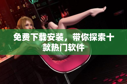 免费下载安装，带你探索十款热门软件