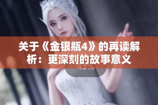 关于《金银瓶4》的再读解析：更深刻的故事意义